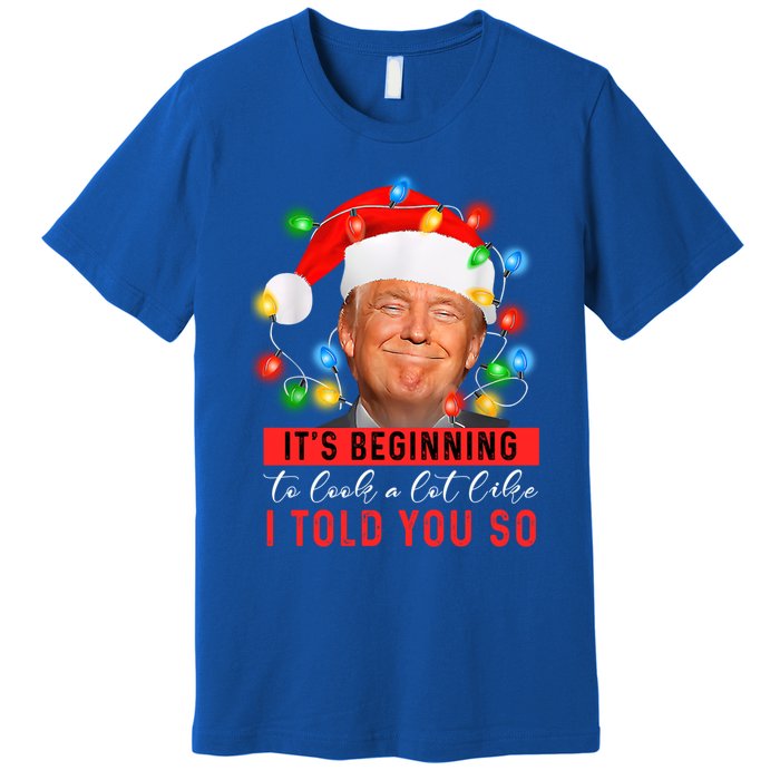 It's Beginning To Look A Lot Like I Told You So Trump Xmas Great Gift Premium T-Shirt