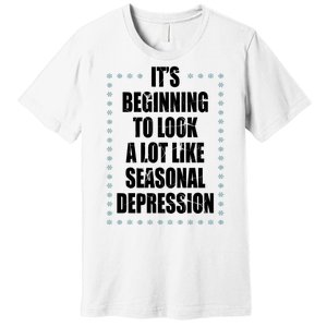 Its Beginning To Look A Lot Like Seasonal Depression Funny Winter Premium T-Shirt