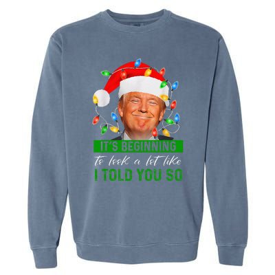 ItS Beginning To Look A Lot Like I Told You So Trump Xmas Garment-Dyed Sweatshirt