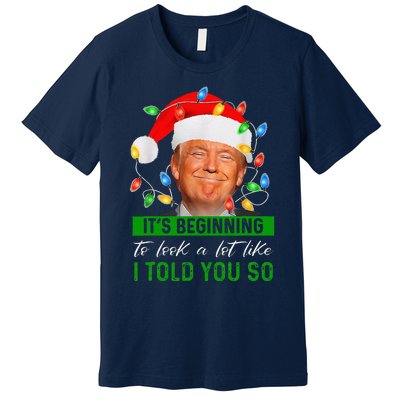 ItS Beginning To Look A Lot Like I Told You So Trump Xmas Premium T-Shirt