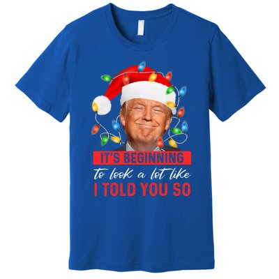 ItS Beginning To Look A Lot Like I Told You So Trump Xmas Premium T-Shirt