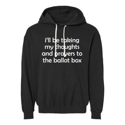 Ill Be Taking My Thoughts And Prayers To The Ballot Box Garment-Dyed Fleece Hoodie