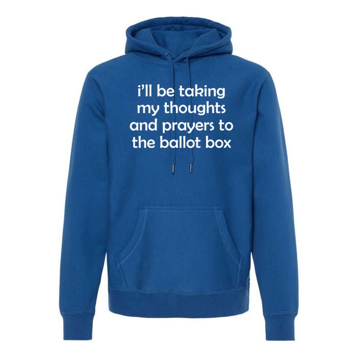 Ill Be Taking My Thoughts And Prayers To The Ballot Box Premium Hoodie