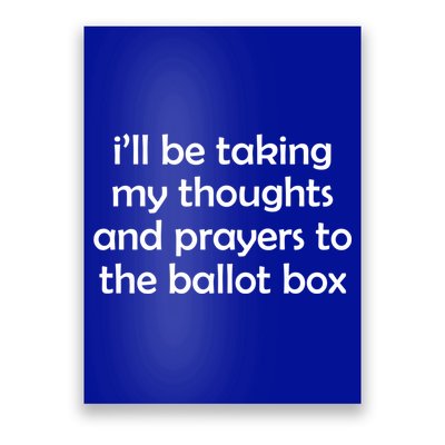 Ill Be Taking My Thoughts And Prayers To The Ballot Box Poster