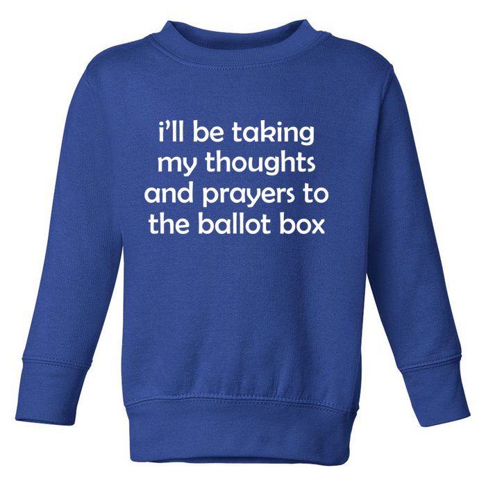 Ill Be Taking My Thoughts And Prayers To The Ballot Box Toddler Sweatshirt