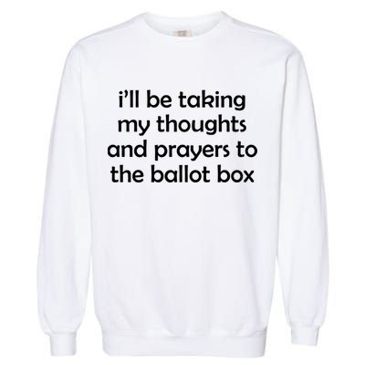 Ill Be Taking My Thoughts And Prayers To The Ballot Box Garment-Dyed Sweatshirt