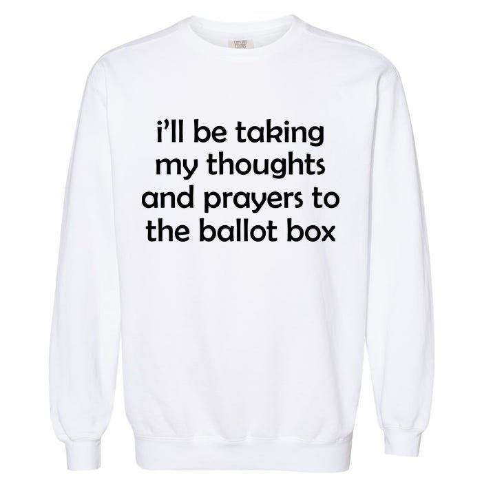 Ill Be Taking My Thoughts And Prayers To The Ballot Box Garment-Dyed Sweatshirt