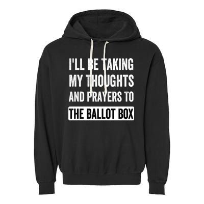 Ill Be Taking My Thoughts And Prayers To The Ballot Box Garment-Dyed Fleece Hoodie