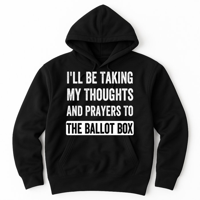 Ill Be Taking My Thoughts And Prayers To The Ballot Box Hoodie