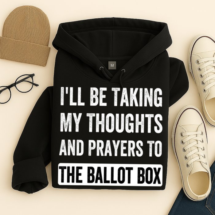 Ill Be Taking My Thoughts And Prayers To The Ballot Box Hoodie