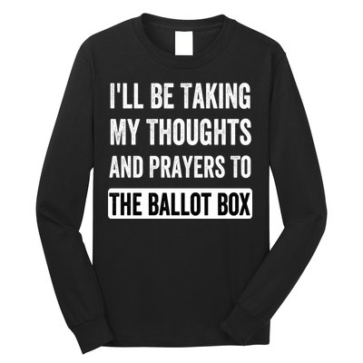 Ill Be Taking My Thoughts And Prayers To The Ballot Box Long Sleeve Shirt