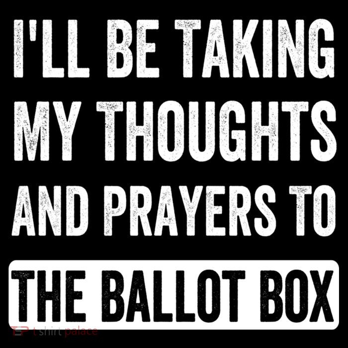 Ill Be Taking My Thoughts And Prayers To The Ballot Box Sweatshirt