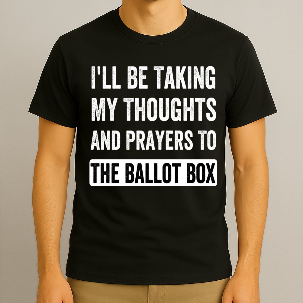 Ill Be Taking My Thoughts And Prayers To The Ballot Box T-Shirt