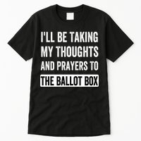 Ill Be Taking My Thoughts And Prayers To The Ballot Box Tall T-Shirt