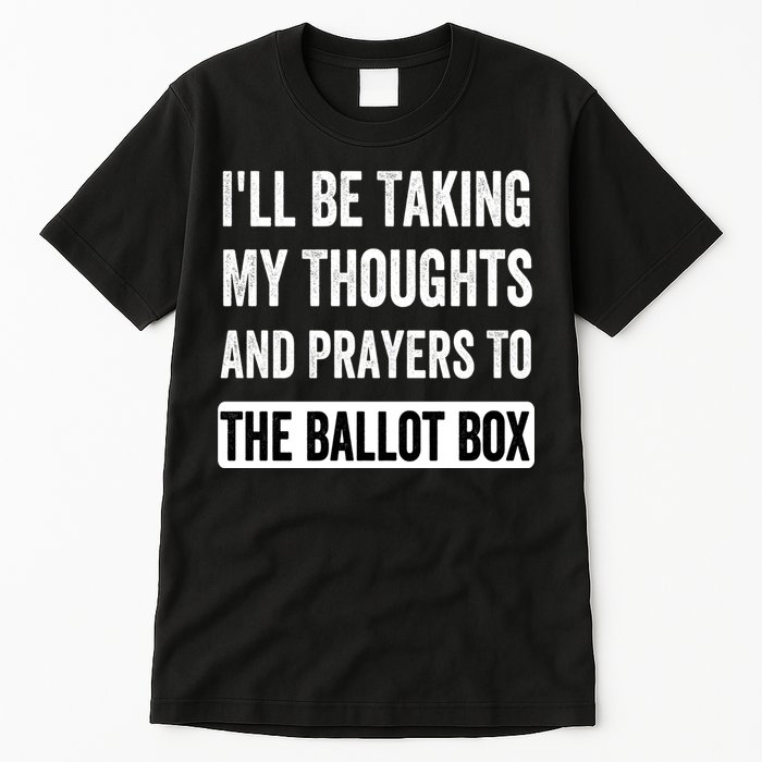 Ill Be Taking My Thoughts And Prayers To The Ballot Box Tall T-Shirt