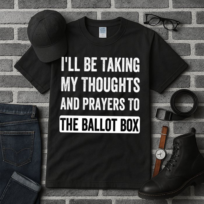 Ill Be Taking My Thoughts And Prayers To The Ballot Box Tall T-Shirt