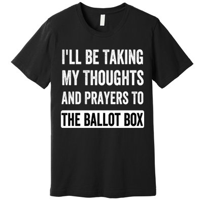 Ill Be Taking My Thoughts And Prayers To The Ballot Box Premium T-Shirt