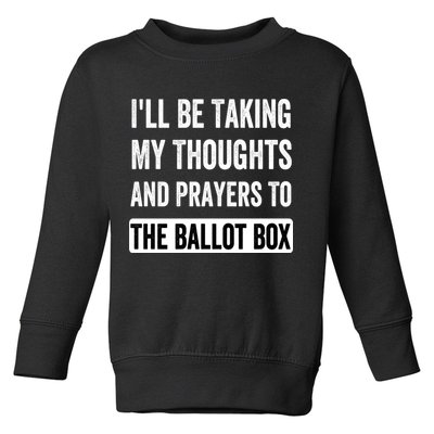 Ill Be Taking My Thoughts And Prayers To The Ballot Box Toddler Sweatshirt