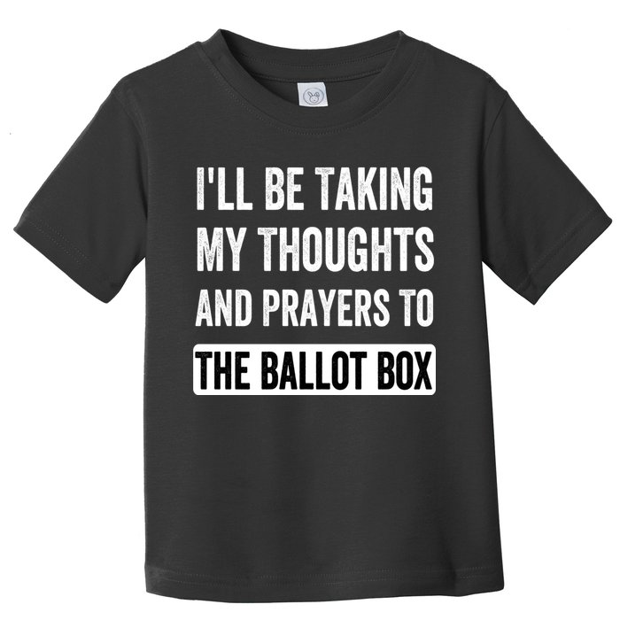 Ill Be Taking My Thoughts And Prayers To The Ballot Box Toddler T-Shirt