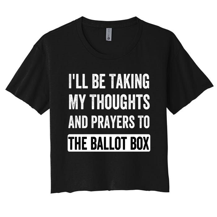 Ill Be Taking My Thoughts And Prayers To The Ballot Box Women's Crop Top Tee