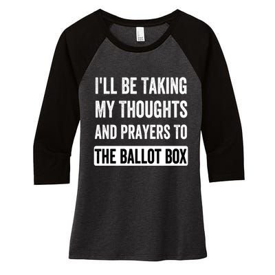 Ill Be Taking My Thoughts And Prayers To The Ballot Box Women's Tri-Blend 3/4-Sleeve Raglan Shirt