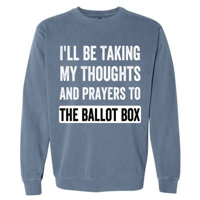Ill Be Taking My Thoughts And Prayers To The Ballot Box Garment-Dyed Sweatshirt