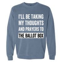 Ill Be Taking My Thoughts And Prayers To The Ballot Box Garment-Dyed Sweatshirt