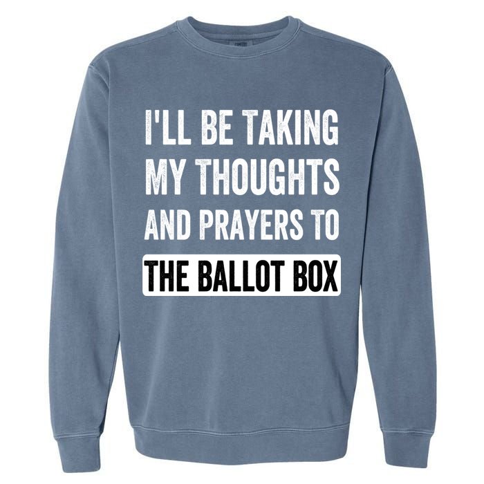 Ill Be Taking My Thoughts And Prayers To The Ballot Box Garment-Dyed Sweatshirt