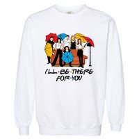 Ill Be There For You Cute Friends Garment-Dyed Sweatshirt