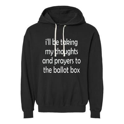 I’Ll Be Taking My Thoughts And Prayers To The Ballot Box Garment-Dyed Fleece Hoodie