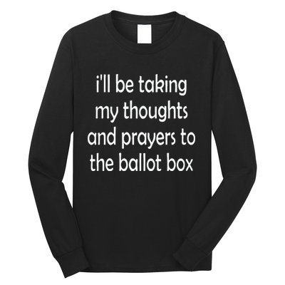 I’Ll Be Taking My Thoughts And Prayers To The Ballot Box Long Sleeve Shirt