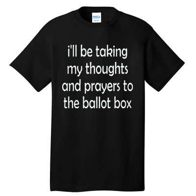 I’Ll Be Taking My Thoughts And Prayers To The Ballot Box Tall T-Shirt