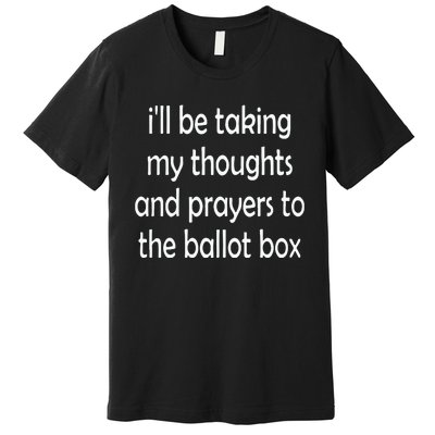 I’Ll Be Taking My Thoughts And Prayers To The Ballot Box Premium T-Shirt