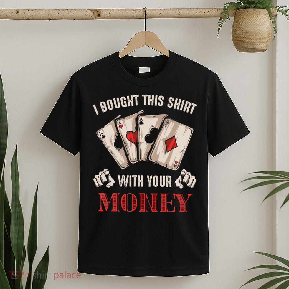 I Bought This With Your Money Poker Funny Poker T-Shirt