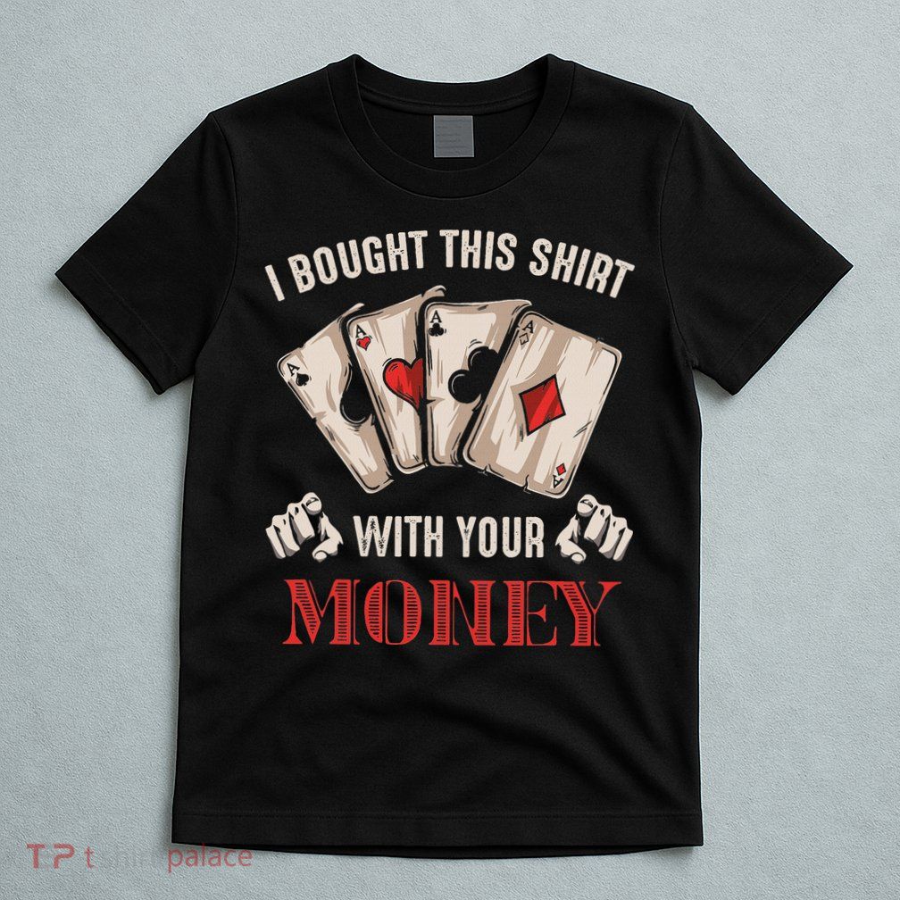 I Bought This With Your Money Poker Funny Poker T-Shirt