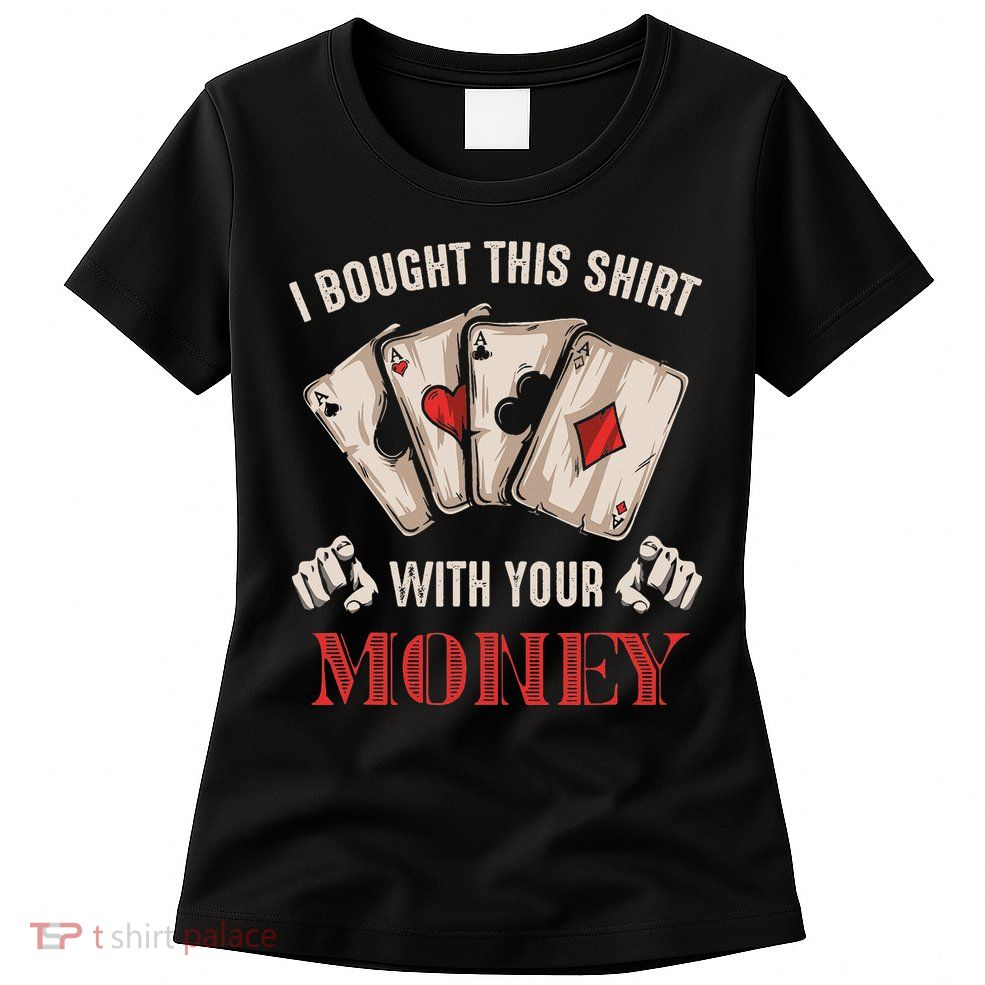I Bought This With Your Money Poker Funny Poker Womens T-Shirt
