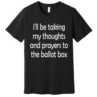 i'll be taking my thoughts and prayers to the ballot box Premium T-Shirt