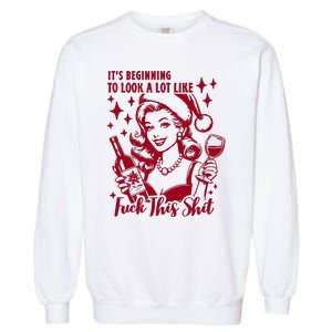 ItS Beginning To Look A Lot Like Fuck This Shit Funny Christmas Xmas Garment-Dyed Sweatshirt