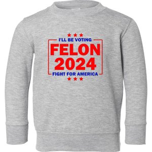 ILl Be Voting Felon 2024 Fight For America Toddler Sweatshirt