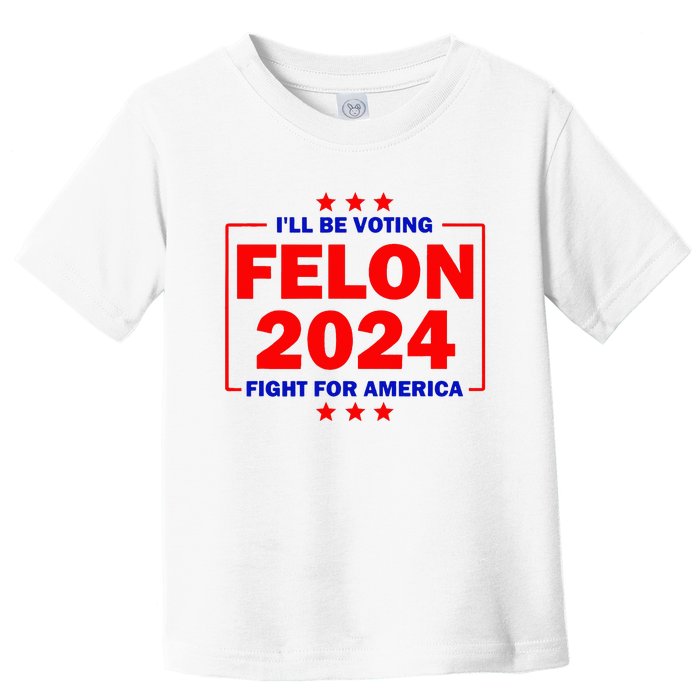 ILl Be Voting Felon 2024 Fight For America Toddler T-Shirt