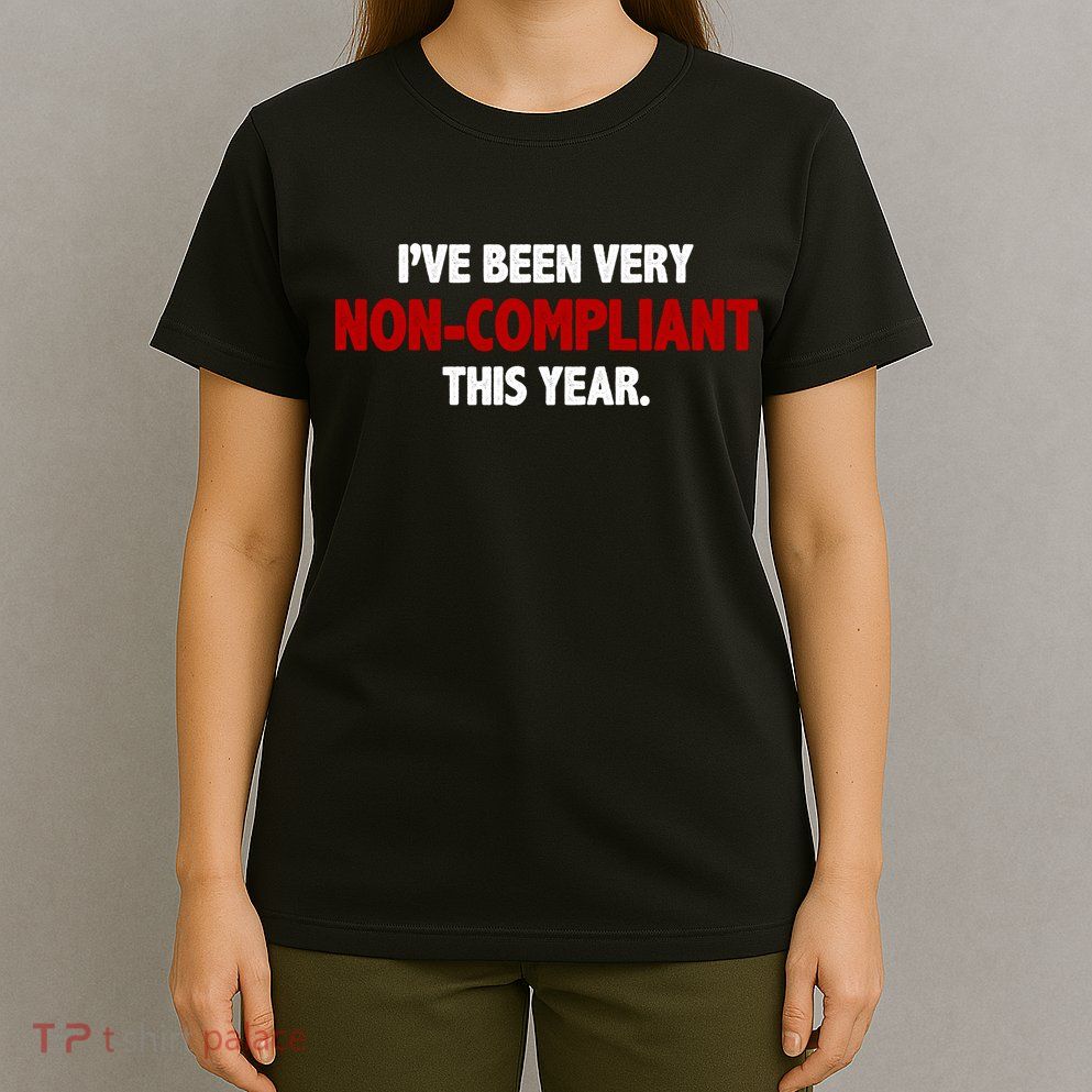 I've Been Very Non Compliant This Year T-Shirt