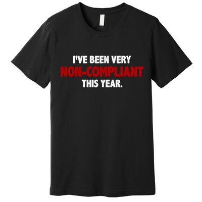 I've Been Very Non Compliant This Year Premium T-Shirt