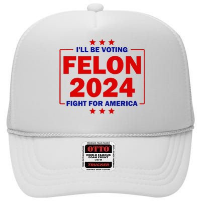 ILl Be Voting Felon 2024 Fight For America Trump 2024 High Crown Mesh Back Trucker Hat