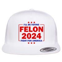 ILl Be Voting Felon 2024 Fight For America Trump 2024 Flat Bill Trucker Hat