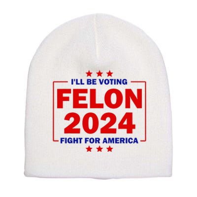 ILl Be Voting Felon 2024 Fight For America Trump 2024 Short Acrylic Beanie