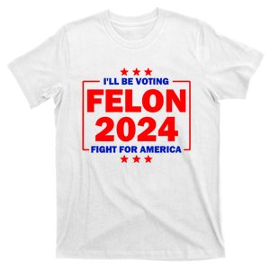 ILl Be Voting Felon 2024 Fight For America T-Shirt