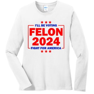 ILl Be Voting Felon 2024 Fight For America Ladies Long Sleeve Shirt