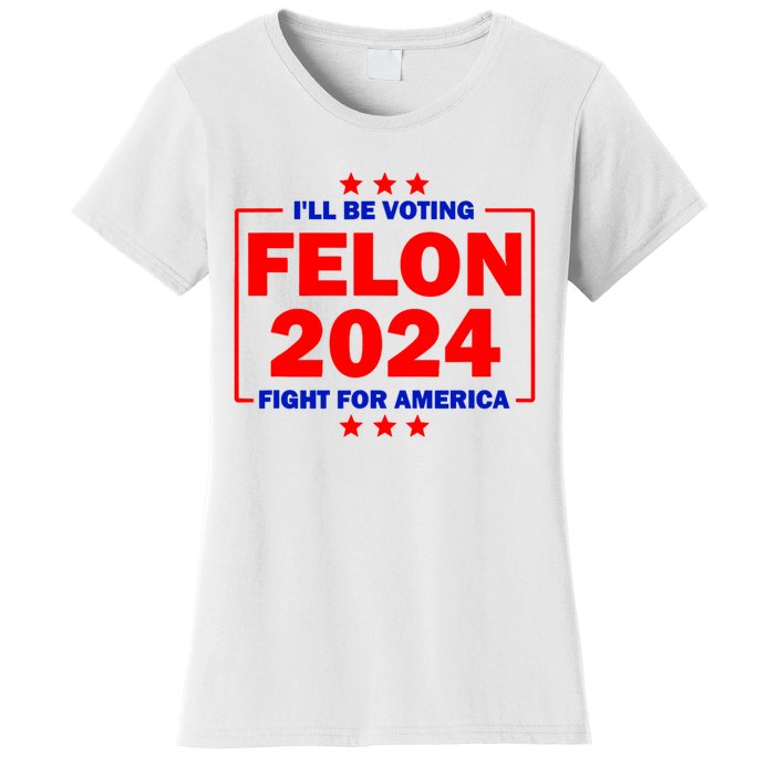 ILl Be Voting Felon 2024 Fight For America Women's T-Shirt