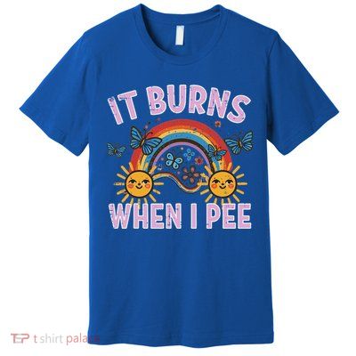 It Burns When I Pee Sun Rainbow  Premium T-Shirt