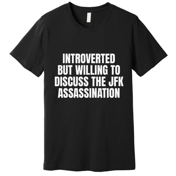 Introverted But Willing To Discuss The Jfk Assassination Premium T-Shirt